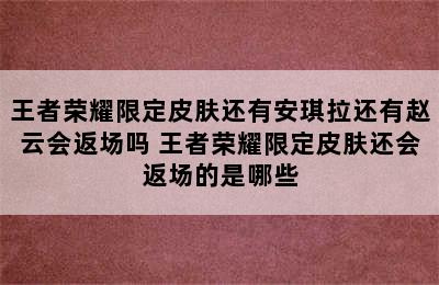 王者荣耀限定皮肤还有安琪拉还有赵云会返场吗 王者荣耀限定皮肤还会返场的是哪些